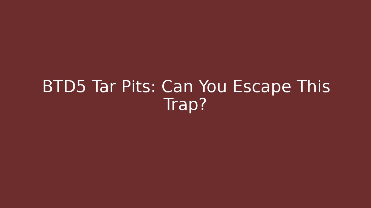 BTD5 Tar Pits: Can You Escape This Trap?