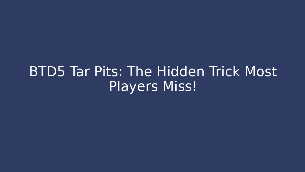 BTD5 Tar Pits: The Hidden Trick Most Players Miss!