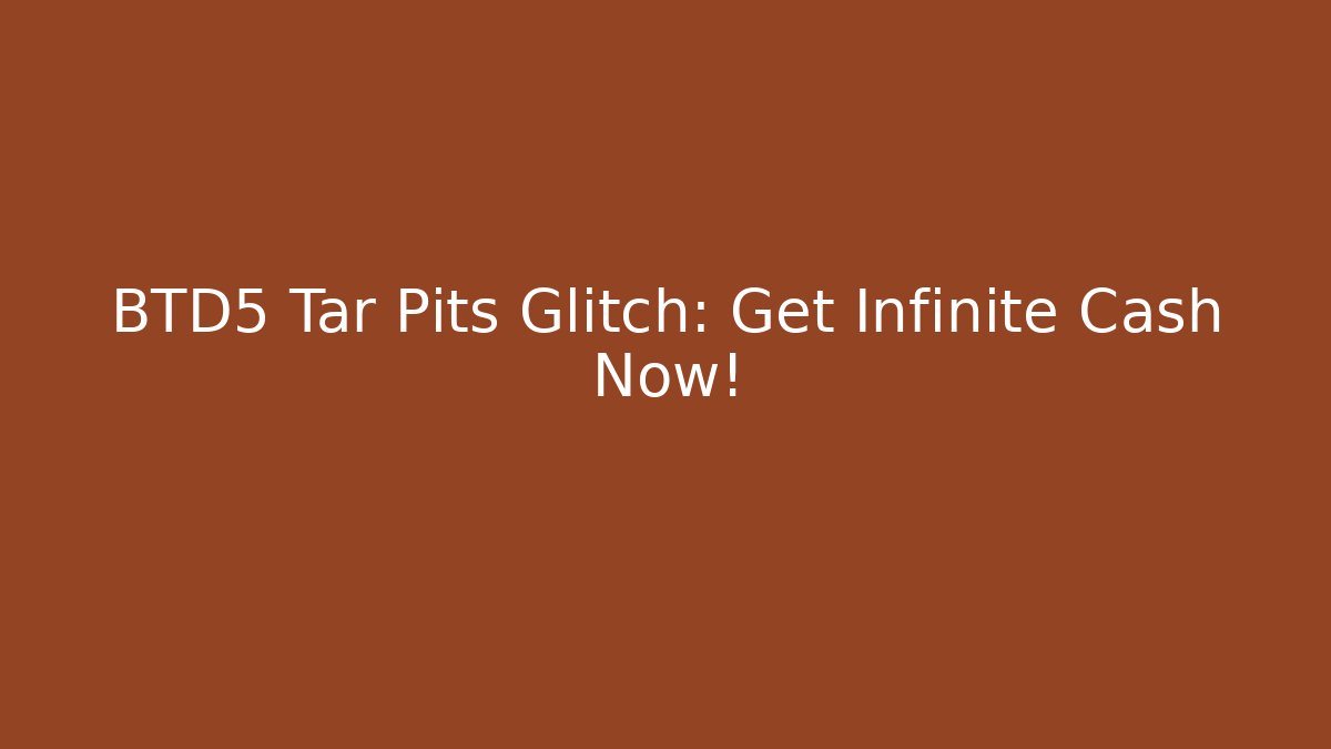 BTD5 Tar Pits Glitch: Get Infinite Cash Now!