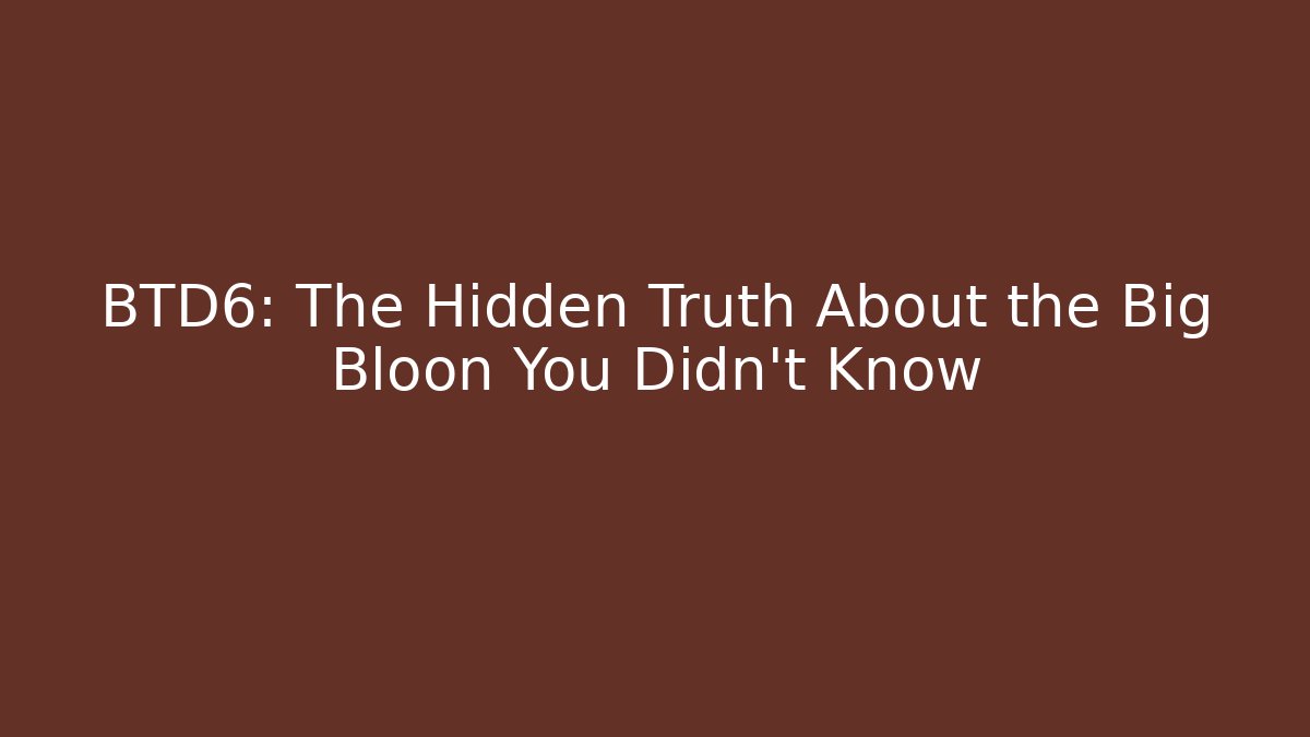 BTD6: The Hidden Truth About the Big Bloon You Didn't Know