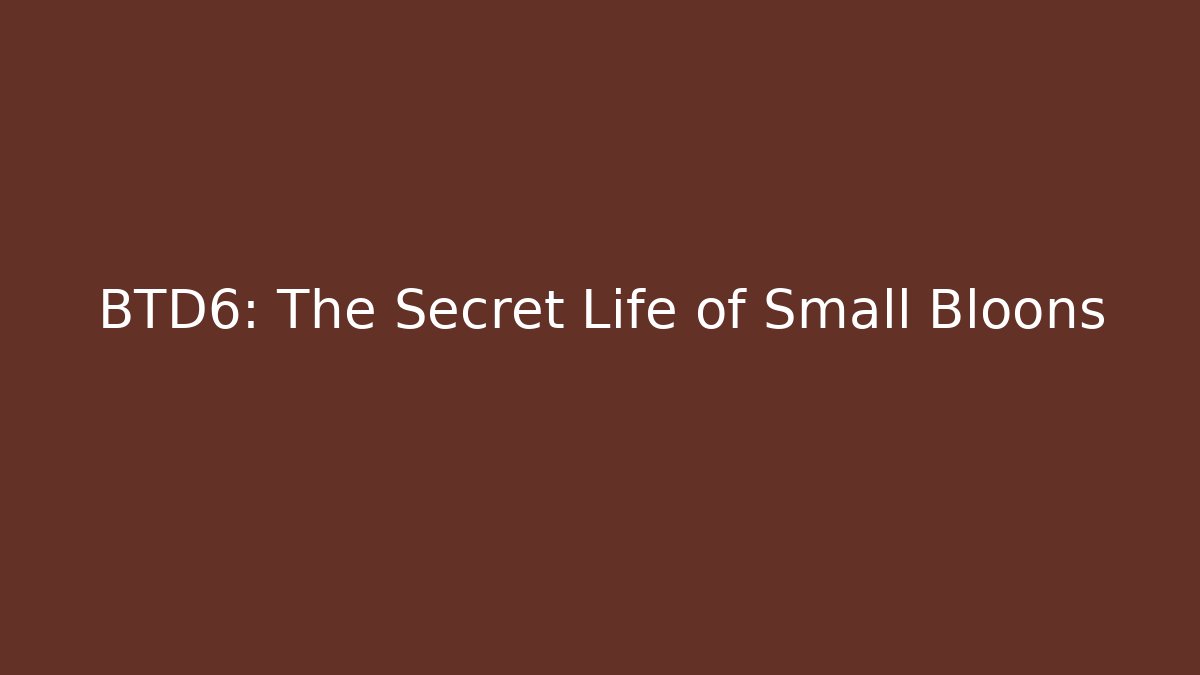 BTD6: The Secret Life of Small Bloons