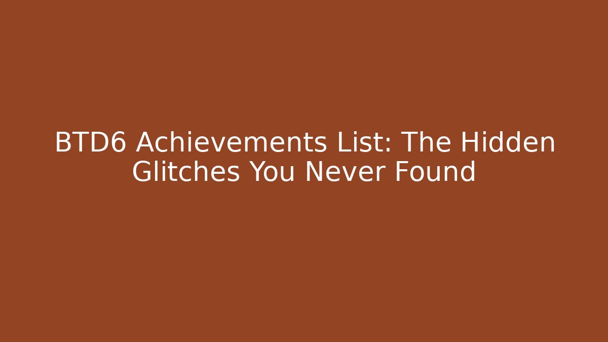 BTD6 Achievements List: The Hidden Glitches You Never Found