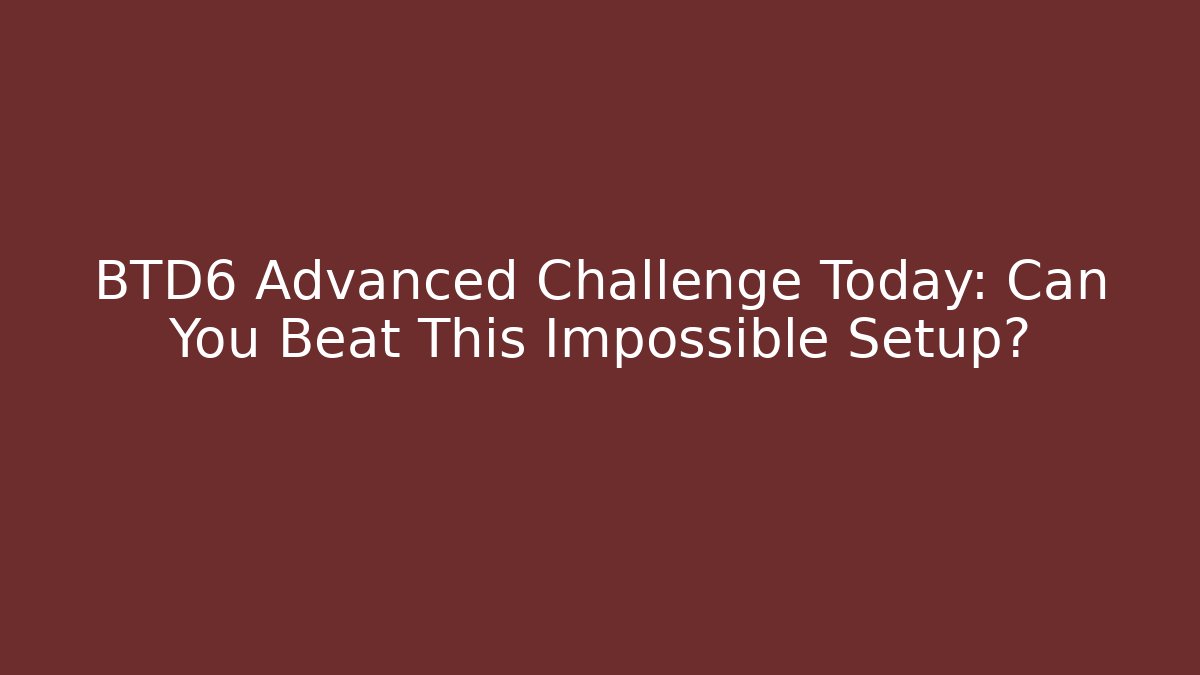 BTD6 Advanced Challenge Today: Can You Beat This Impossible Setup?