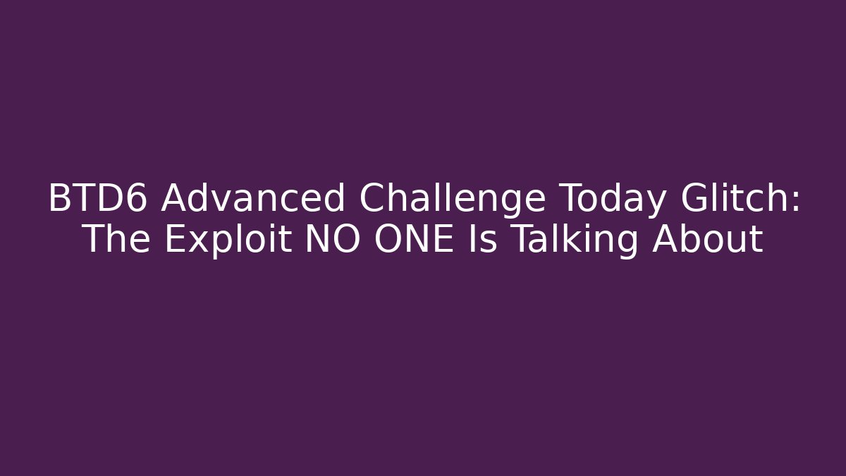 BTD6 Advanced Challenge Today Glitch: The Exploit NO ONE Is Talking About