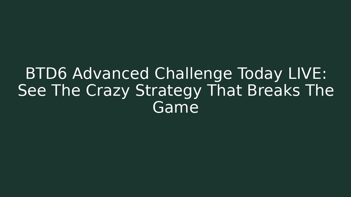 BTD6 Advanced Challenge Today LIVE: See The Crazy Strategy That Breaks The Game