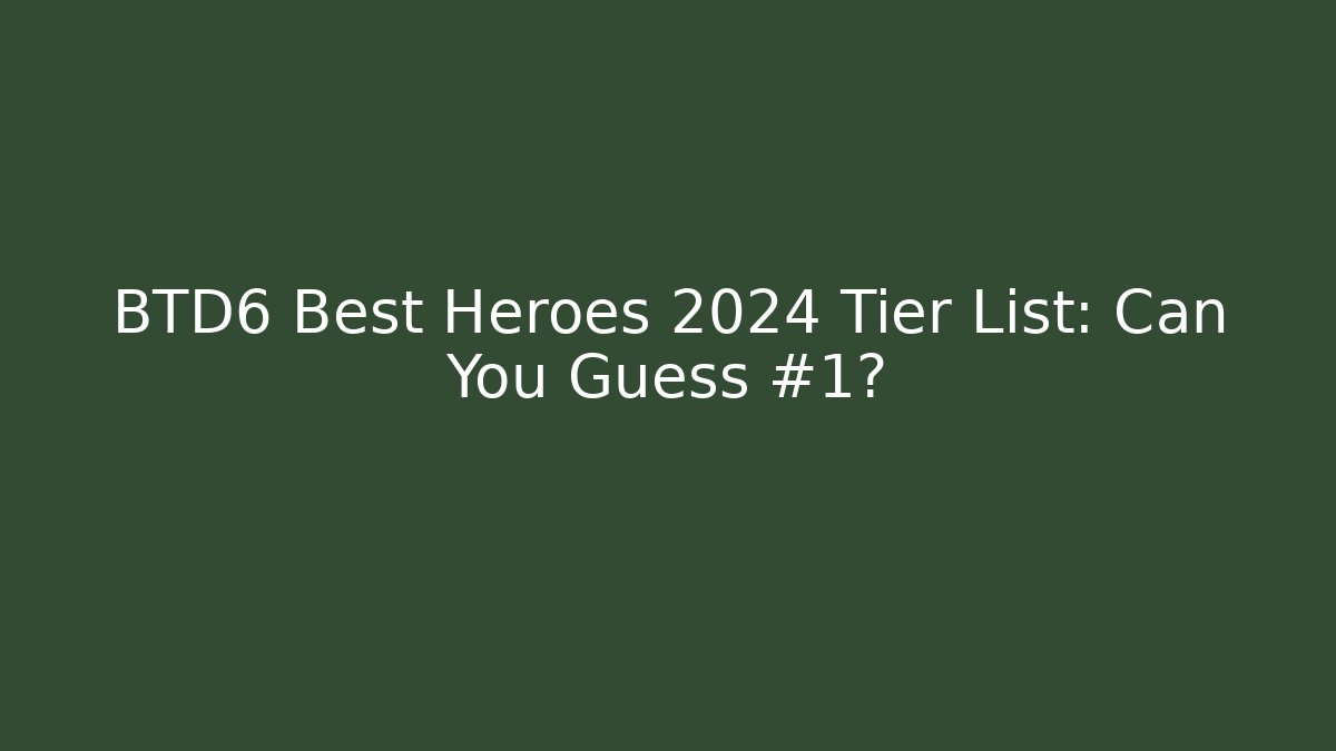 BTD6 Best Heroes 2024 Tier List: Can You Guess #1?