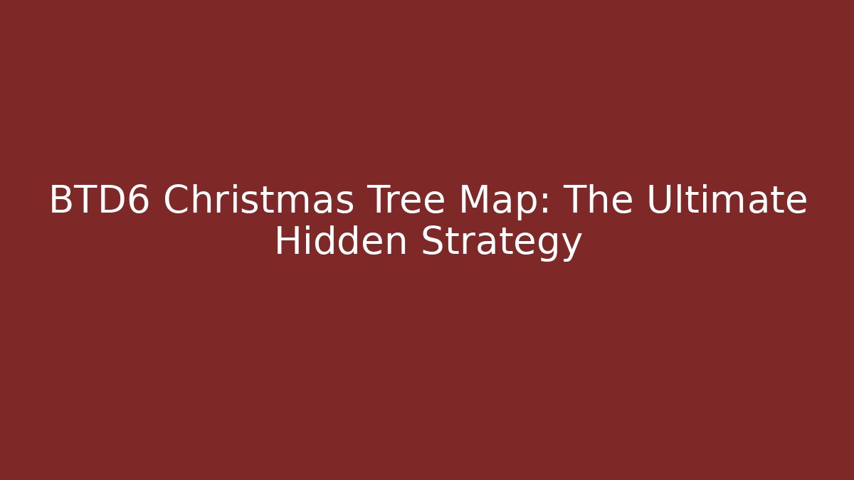 BTD6 Christmas Tree Map: The Ultimate Hidden Strategy