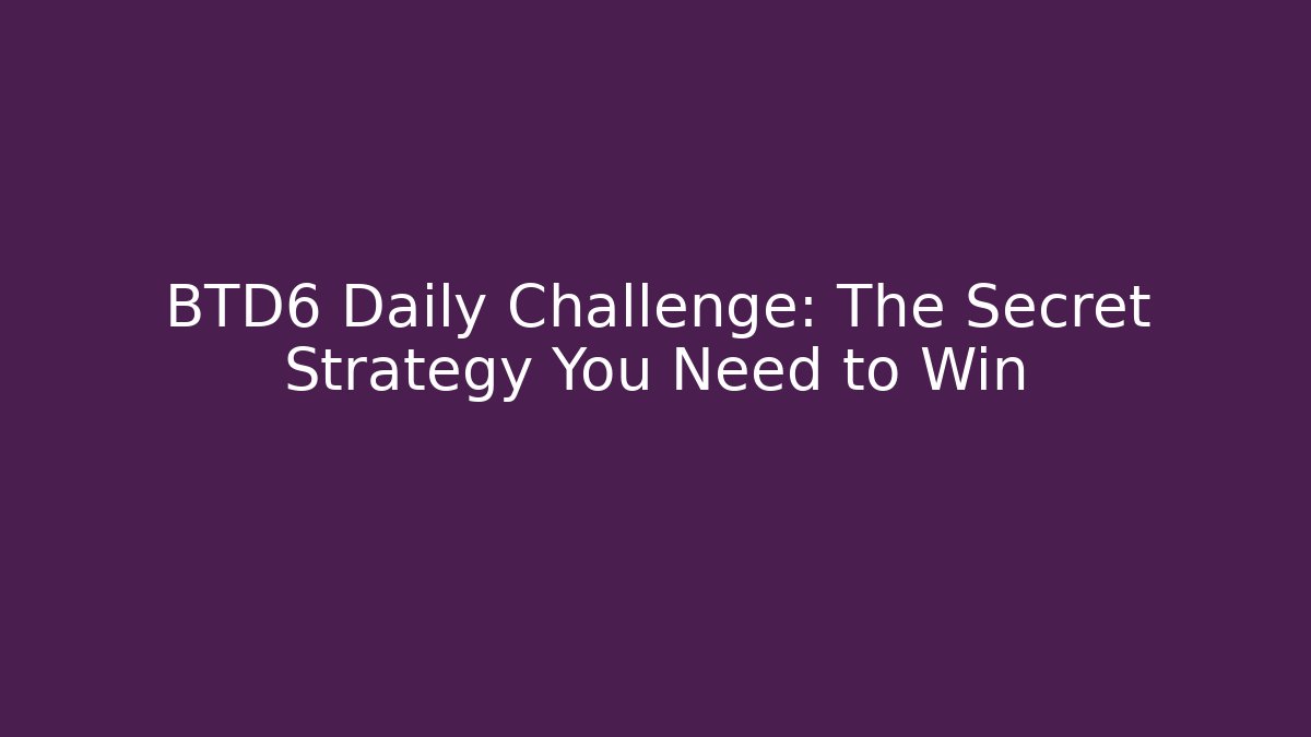 BTD6 Daily Challenge: The Secret Strategy You Need to Win