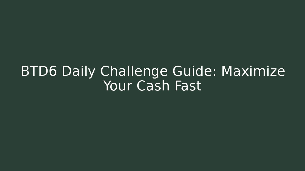 BTD6 Daily Challenge Guide: Maximize Your Cash Fast