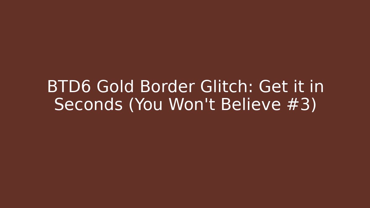 BTD6 Gold Border Glitch: Get it in Seconds (You Won't Believe #3)
