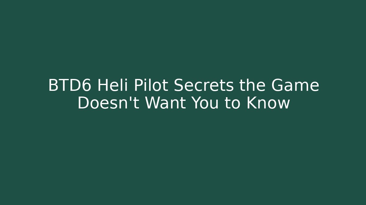 BTD6 Heli Pilot Secrets the Game Doesn't Want You to Know