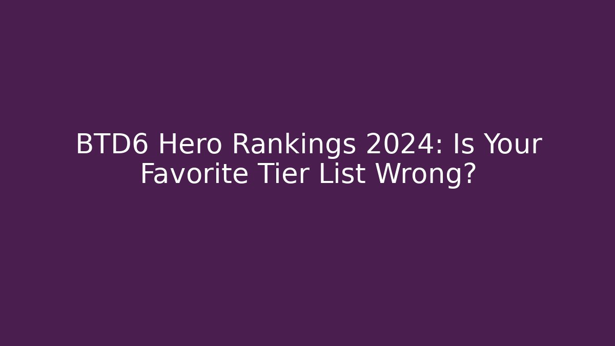 BTD6 Hero Rankings 2024: Is Your Favorite Tier List Wrong?