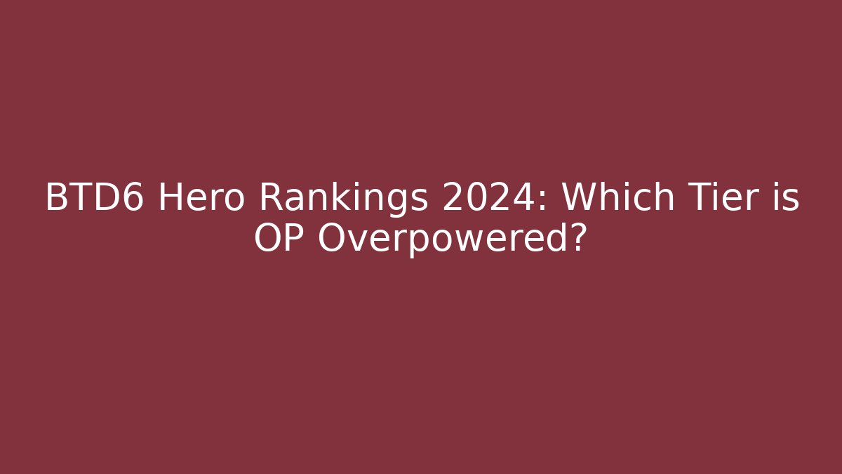 BTD6 Hero Rankings 2024: Which Tier is OP Overpowered?
