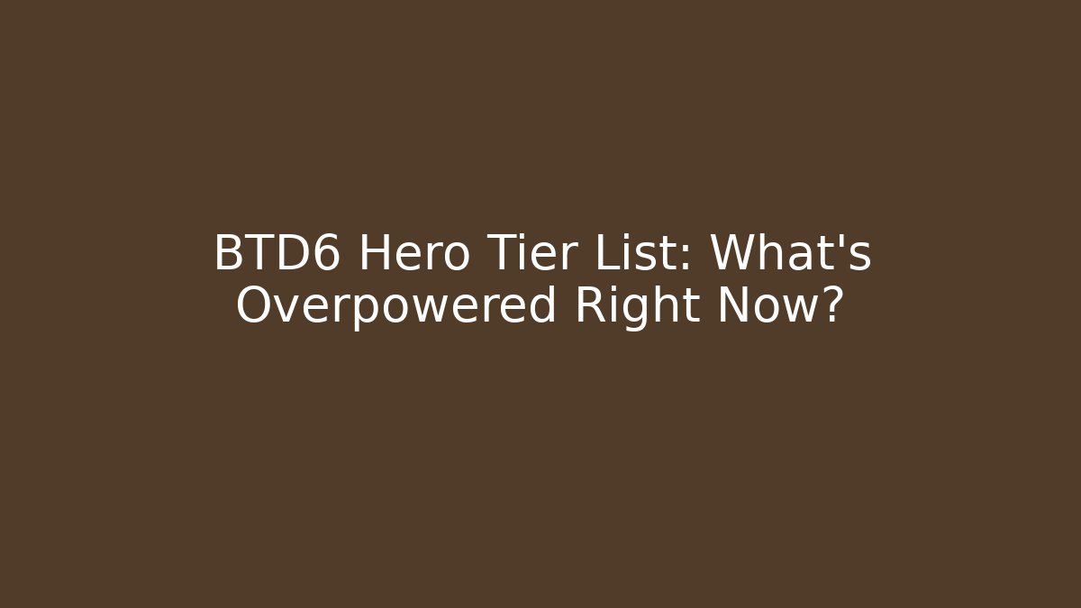 BTD6 Hero Tier List: What's Overpowered Right Now?