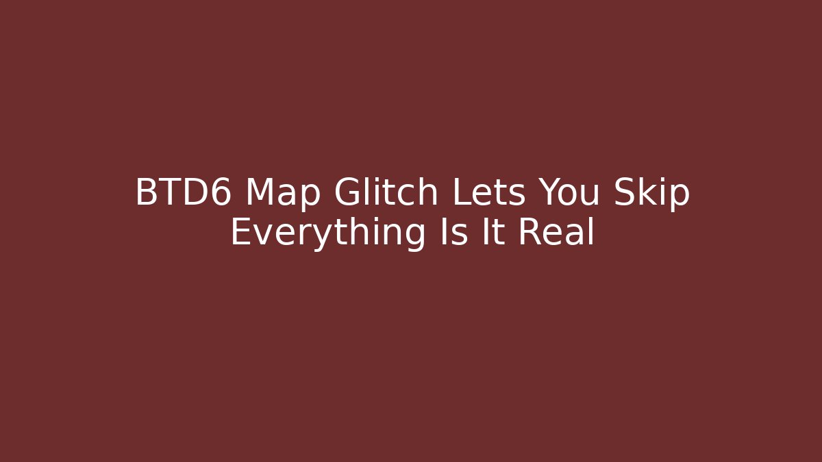 BTD6 Map Glitch Lets You Skip Everything Is It Real