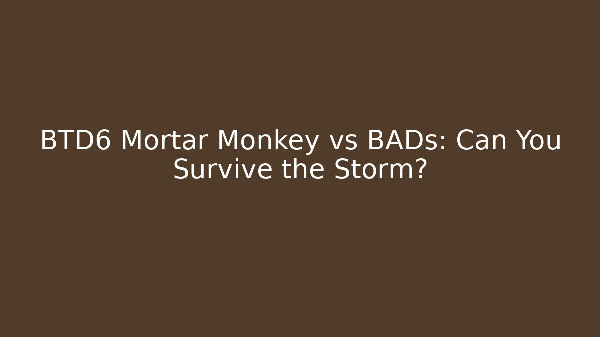 BTD6 Mortar Monkey vs BADs: Can You Survive the Storm?