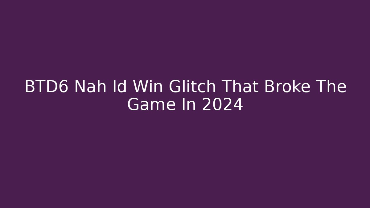 BTD6 Nah Id Win Glitch That Broke The Game In 2024