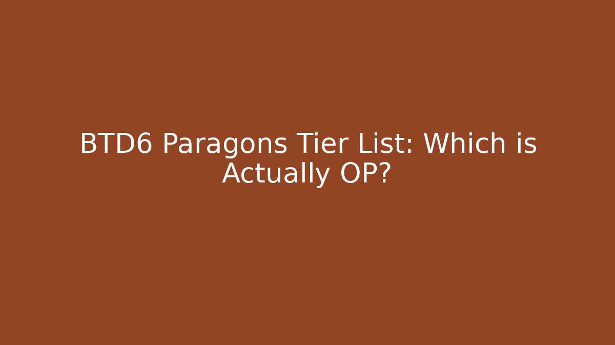 BTD6 Paragons Tier List: Which is Actually OP?