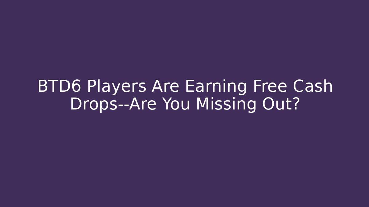 BTD6 Players Are Earning Free Cash Drops—Are You Missing Out?