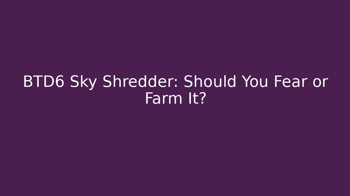 BTD6 Sky Shredder: Should You Fear or Farm It?