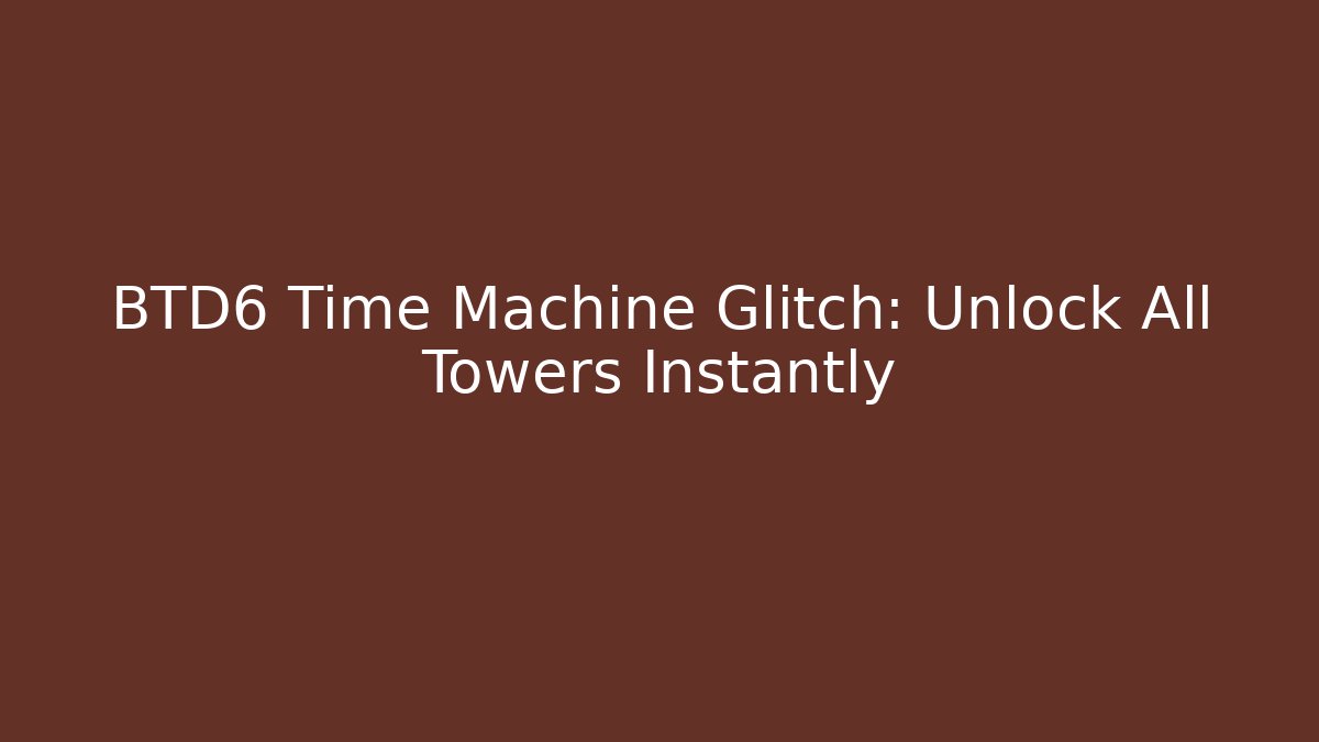 BTD6 Time Machine Glitch: Unlock All Towers Instantly