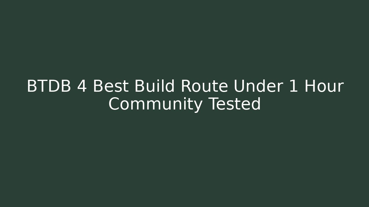 BTDB 4 Best Build Route Under 1 Hour Community Tested