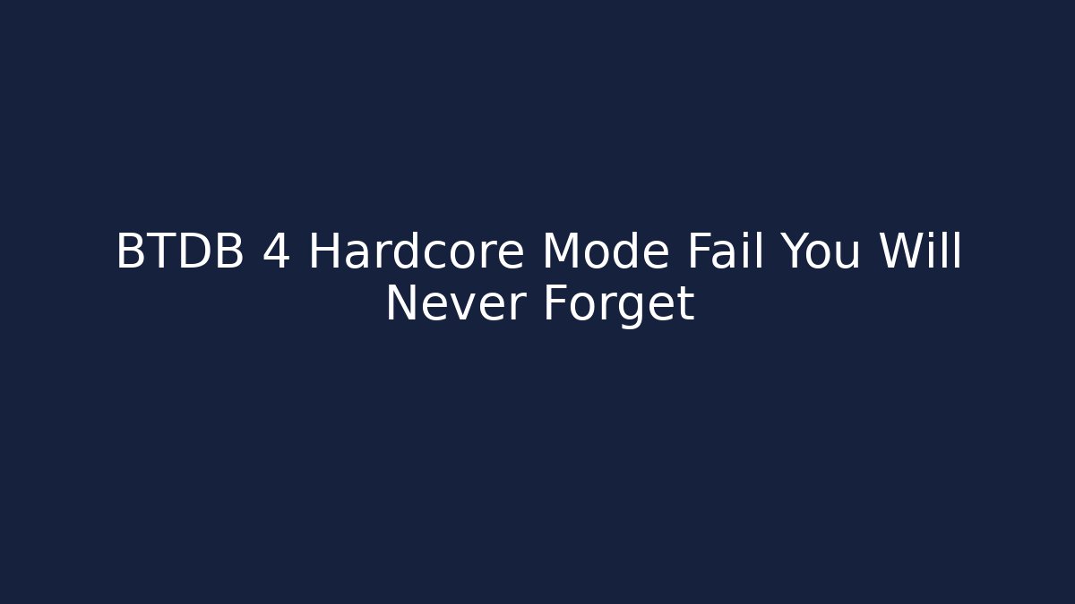 BTDB 4 Hardcore Mode Fail You Will Never Forget