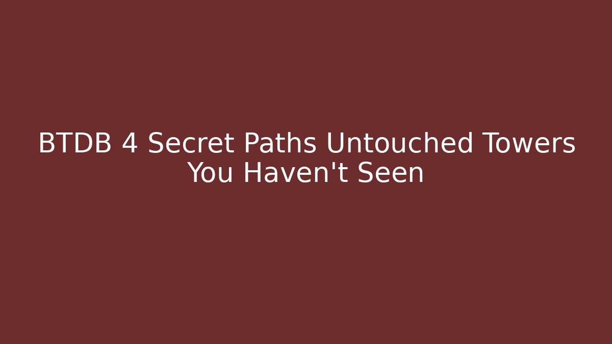 BTDB 4 Secret Paths Untouched Towers You Haven’t Seen