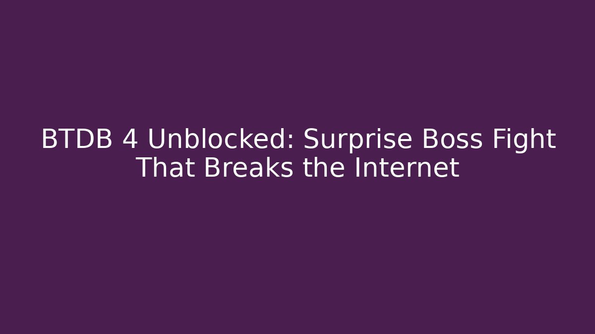 BTDB 4 Unblocked: Surprise Boss Fight That Breaks the Internet