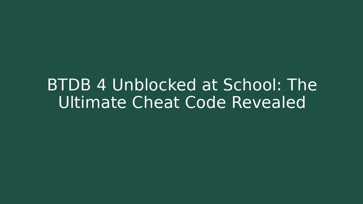 BTDB 4 Unblocked at School: The Ultimate Cheat Code Revealed