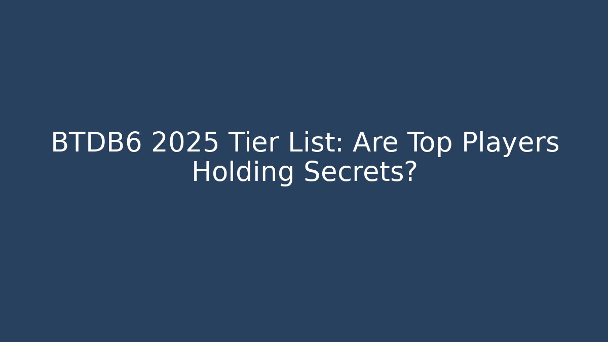 BTDB6 2025 Tier List: Are Top Players Holding Secrets?