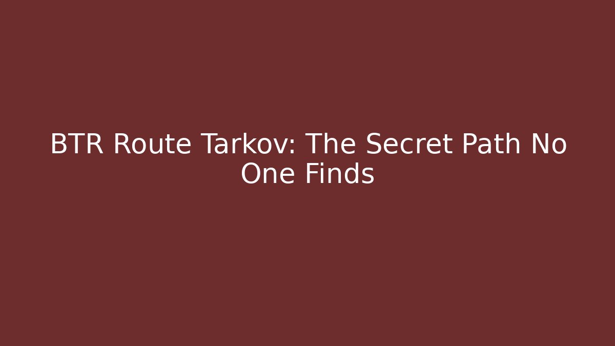BTR Route Tarkov: The Secret Path No One Finds