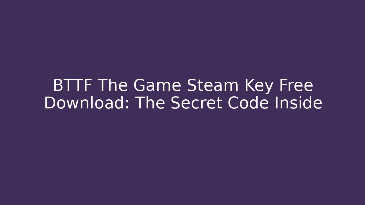 BTTF The Game Steam Key Free Download: The Secret Code Inside