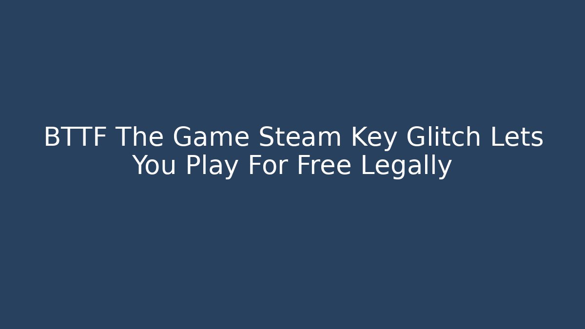 BTTF The Game Steam Key Glitch Lets You Play For Free Legally