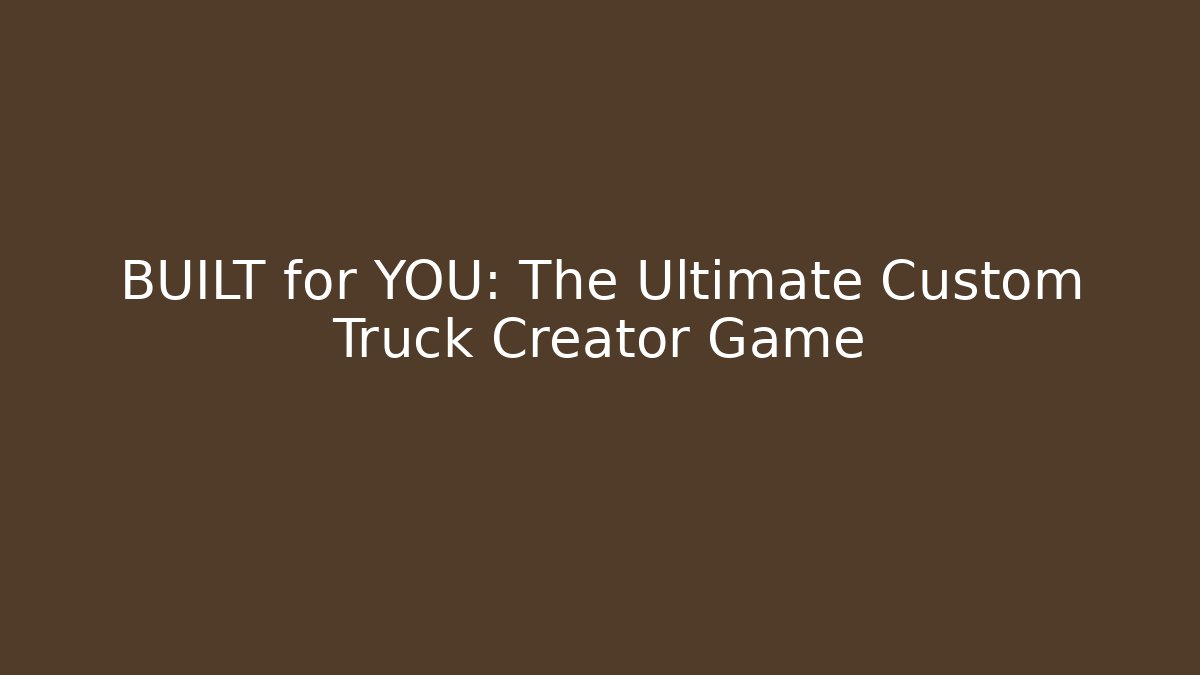 BUILT for YOU: The Ultimate Custom Truck Creator Game