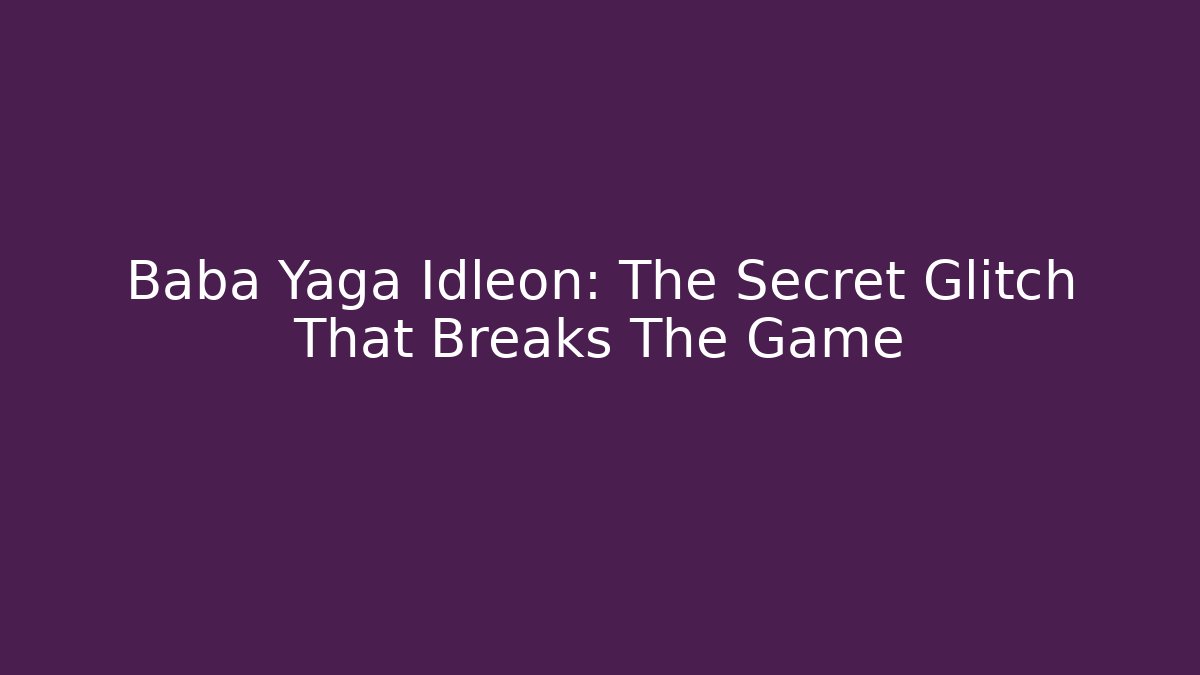 Baba Yaga Idleon: The Secret Glitch That Breaks The Game