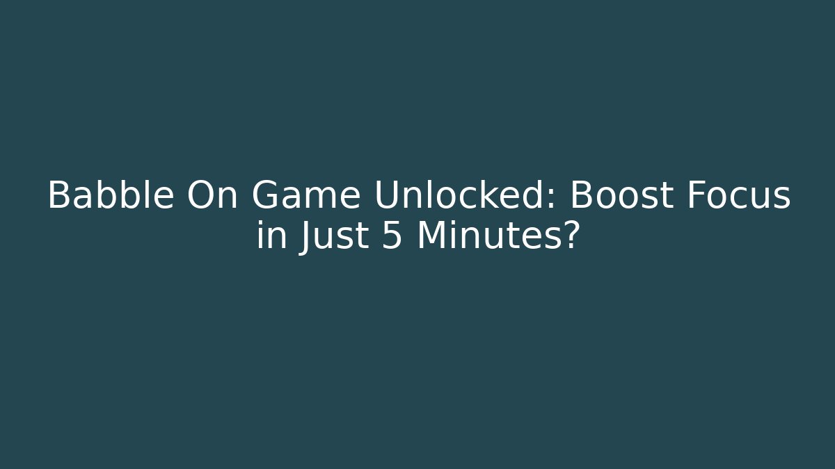 Babble On Game Unlocked: Boost Focus in Just 5 Minutes?