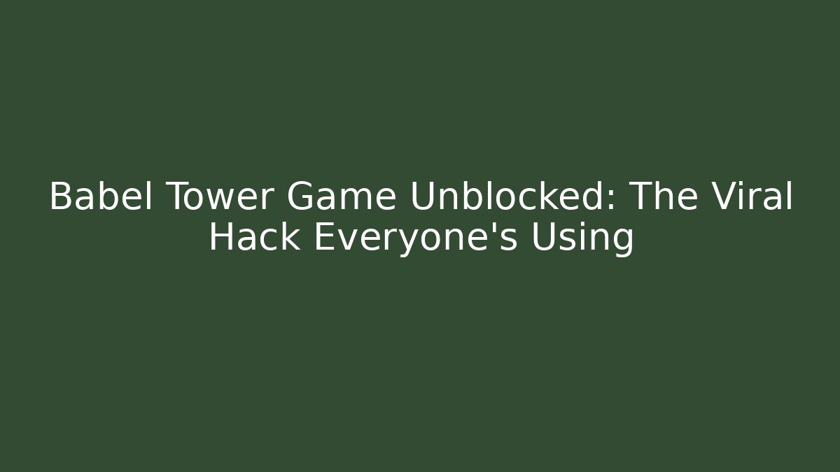 Babel Tower Game Unblocked: The Viral Hack Everyone’s Using