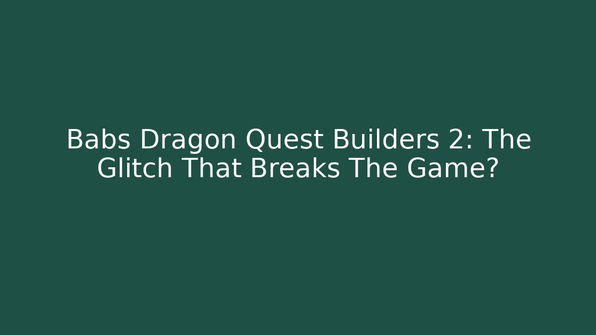 Babs Dragon Quest Builders 2: The Glitch That Breaks The Game?