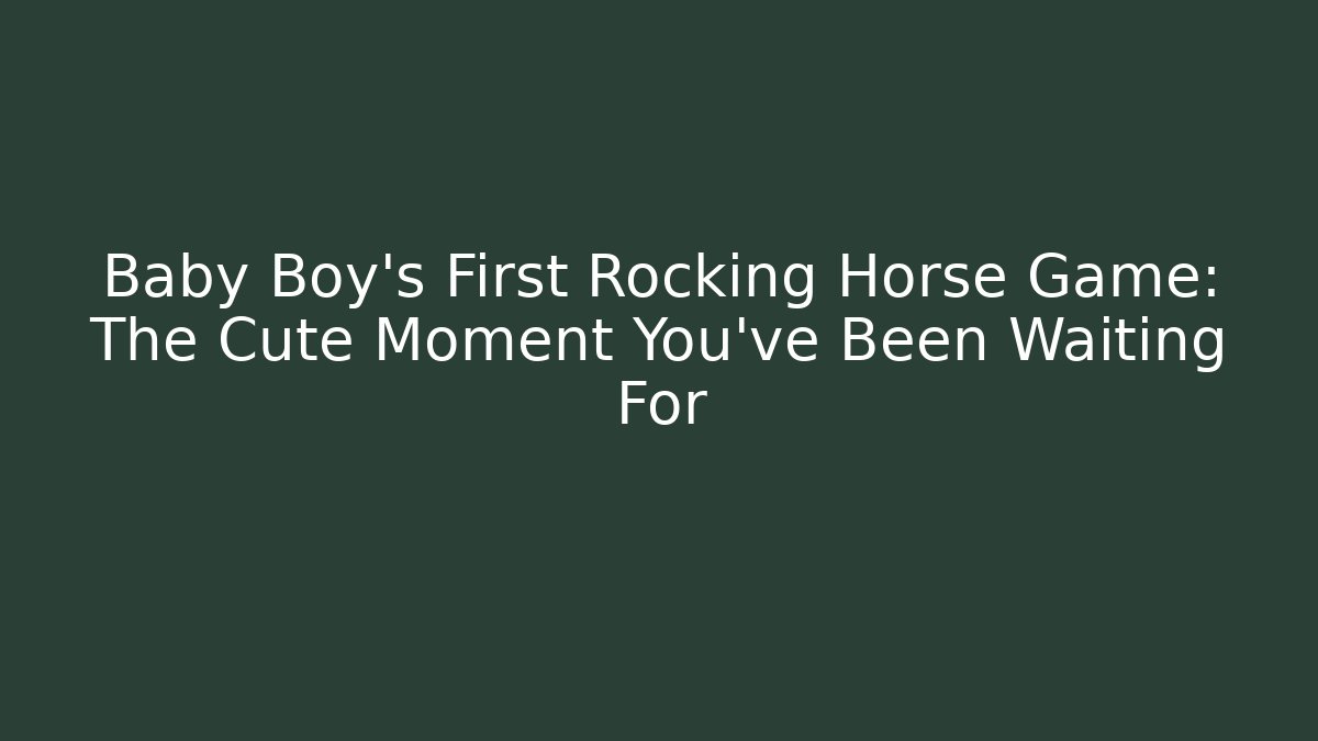 Baby Boy's First Rocking Horse Game: The Cute Moment You've Been Waiting For
