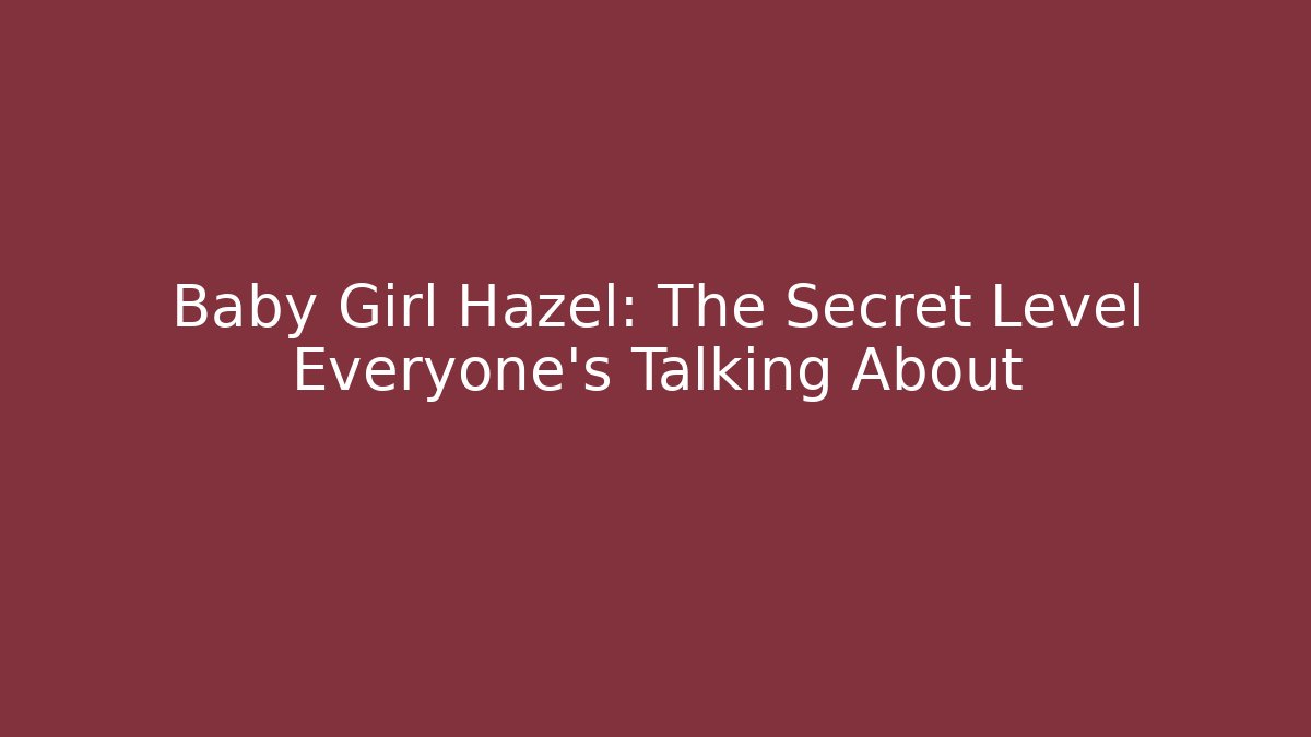 Baby Girl Hazel: The Secret Level Everyone's Talking About