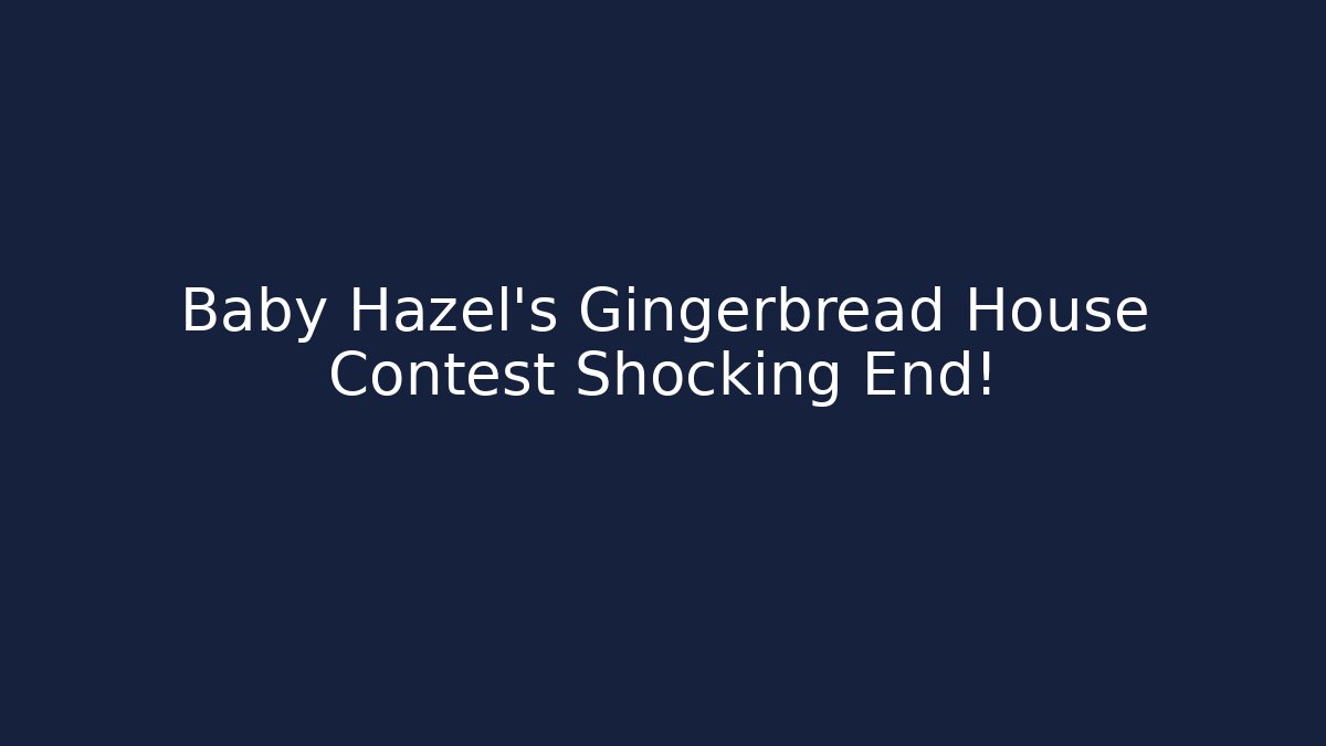 Baby Hazel’s Gingerbread House Contest Shocking End!