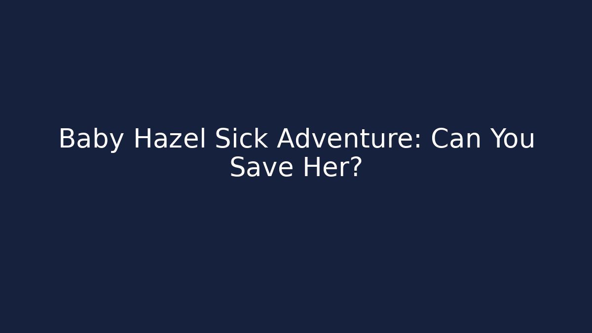 Baby Hazel Sick Adventure: Can You Save Her?