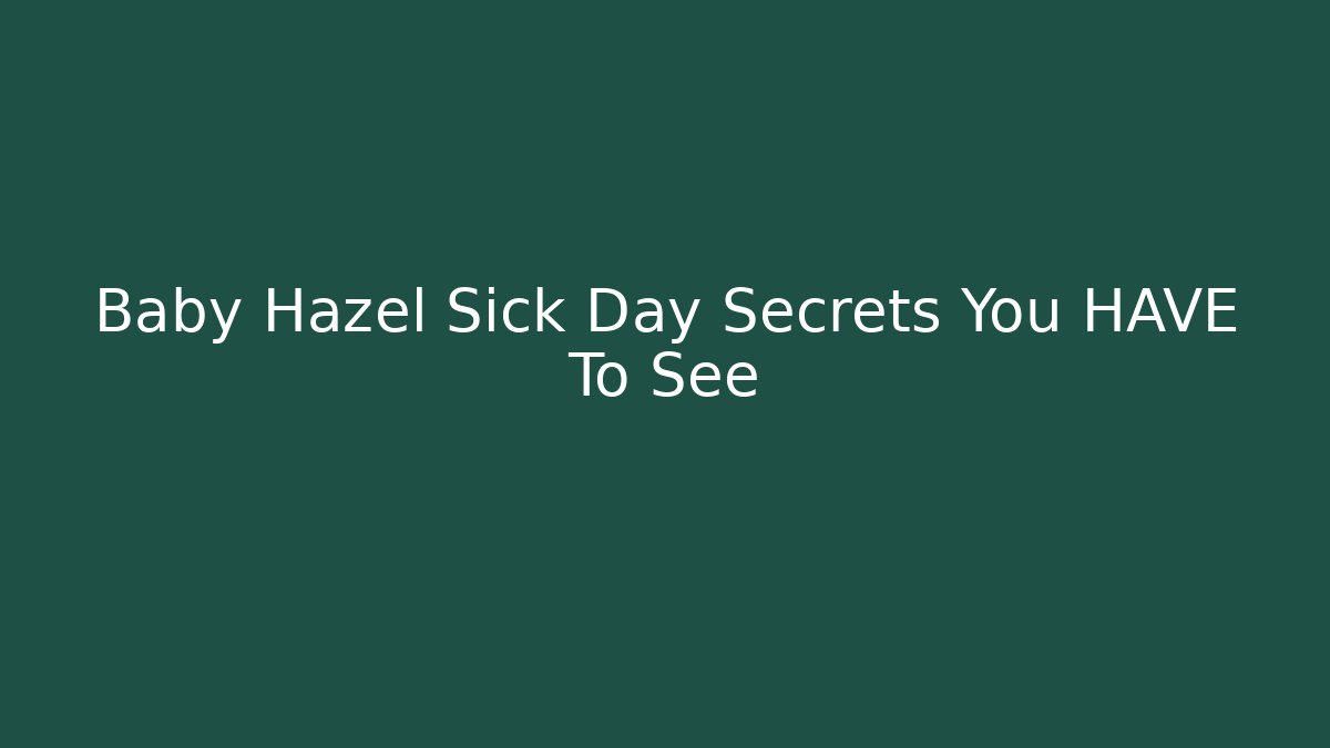 Baby Hazel Sick Day Secrets You HAVE To See