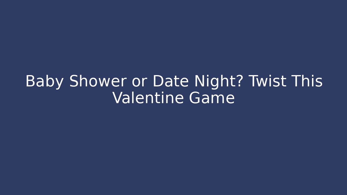 Baby Shower or Date Night? Twist This Valentine Game