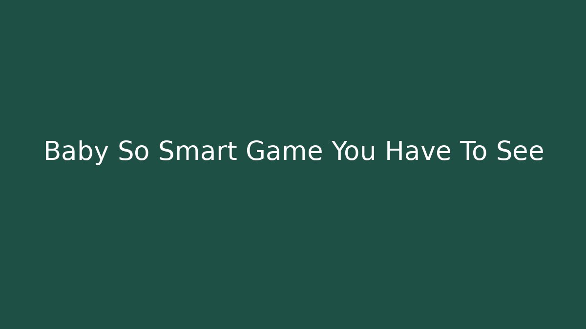 Baby So Smart Game You Have To See
