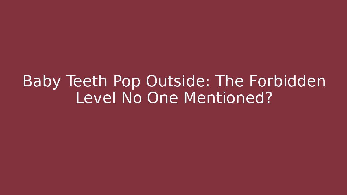 Baby Teeth Pop Outside: The Forbidden Level No One Mentioned?