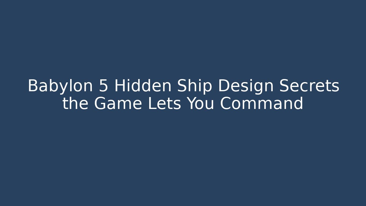 Babylon 5 Hidden Ship Design Secrets the Game Lets You Command