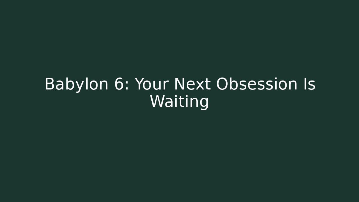 Babylon 6: Your Next Obsession Is Waiting