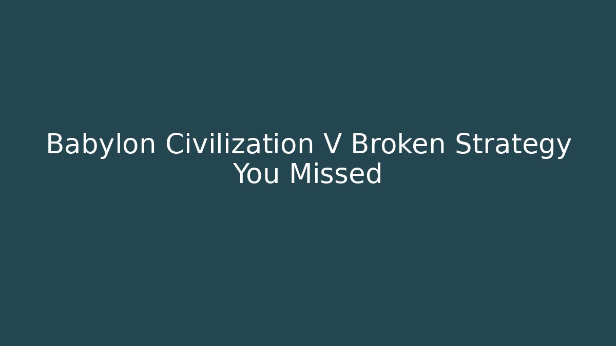 Babylon Civilization V Broken Strategy You Missed